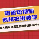 (6364期)零食 短视频素材拍摄教学,拍摄软件使用 商品素材拍摄讲解 新手0粉起号