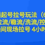 （6362期）直播起号拉号玩法（6月）拉流/稳流/洗流/控流 直播间现场拉号 4小时时长