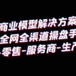 (6352期)抖音商业 模型解决方案大课 全网全渠道操盘手 个人-零售-服务商-生产-农商