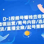 (6340期)0-1视频号赚钱变现营:微信运营-账号内容-选品组货-直播全案-起号策略!