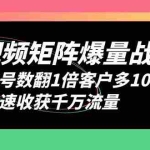 (6323期)短视频-矩阵爆量战法,账号数翻1倍客户多10倍,快速收获千万流量
