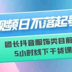 (6311期)短视频日不落起号【6月11线下课】团长抖音服饰类目前10 5小时线下干货课