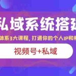 (6308期)IP私域 系统搭建课,视频号+私域 1套 体系 3大课程,打通你的个人ip私域