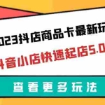 (6295期)2023抖店商品卡最新玩法,抖音小店快速起店5.0玩法(11节课)