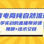 (6280期)2023抖音电商·纯自然流玩法:学实战的直播带货课,视频+话术文档