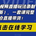 (6239期)2023短视频直播玩法录制课程(新),一套课完整学会直播带货!