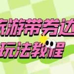 (6238期)旅游带券达人玩法教程:0粉开通达人团购,旅游达人0粉可变现(7节课)