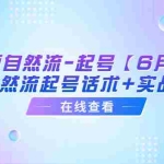 (6207期)短视频自然流-起号【6月最新】自然流起号话术+实战课