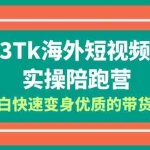 (6206期)2023-Tk海外短视频带货-实操陪跑营,从小白快速变身优质的带货达人!