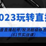(6191期)2023玩转直播线上课:抖音直播起号-投流超级干货(61节实战课)
