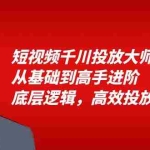 (6182期)短视频千川投放大师班,从基础到高手进阶,底层逻辑,高效投放(15节)