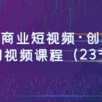 (6128期)0基础商业短视频·创作班:第5期视频课程(23节课)