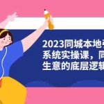 (6126期)2023同城本地引流系统实操课,同城引流生意的底层逻辑(31节视频课)