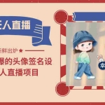 （6124期）2023年火爆的头像签名设计半无人直播项目（教程+素材+直播话术）