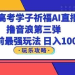 (6098期)抖音高考学子祈福AI直播间,撸音浪第三弹,目前最强玩法,轻松日入1000