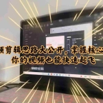 (6089期)最新短视频剪辑思路大公开,掌握核心流量密码,你的视频也能快速起飞