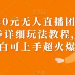 (6086期)外面卖980元无人直播团购无人带券详细玩法教程,新人小白可上手超火爆