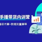 (6082期)2023新人0基础手播带货内训营:账号运营篇+主播话术篇+数据流量篇等