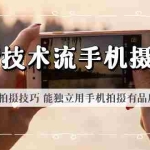 (6070期)最新技术流/手机摄影课 了解手机拍摄技巧 能独立用手机拍摄有品质的短视频