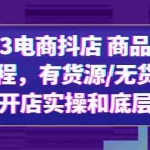 (6020期)2023电商抖店 商品卡实操流程,有货源/无货源,电商开店实操和底层逻辑