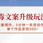 (5979期)毒文案升级玩法,流量爆炸,5分钟一条原创作品,单个作品变现500+