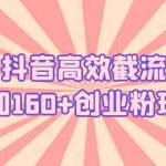(5963期)抖音高效截流日加160+创业粉玩法:详细操作实战演示!