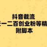 (5920期)最新抖音截流玩法,一天轻松引流一二百创业精准粉,附脚本+玩法