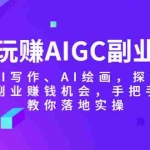 (5918期)玩赚AIGC副业-AI写作、AI绘画,探索副业赚钱机会,手把手教你落地实操