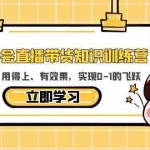 (5917期)教你学会直播带货知识训练营,听得懂、用得上、有效果,实现0-1的飞跃