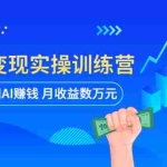 (5911期)AI智能变现实操训练营:普通人利用AI赚钱 月收益数万元(全套课程+文档)