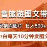 (5902期)抖音旅游图文带货项目,每天半小时发景点图片日入500+长期稳定项目