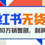 (5896期)小红书无货源项目:从0-1从开店到爆单 单店30万销售额 利润50%【5月更新】
