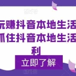 (5886期)0基础玩赚抖音同城本地生活,普通人如何抓住抖音本地生活流量红利
