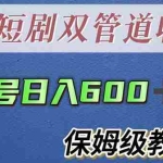 (5850期)单号日入600+最新短剧双管道收益【详细教程】