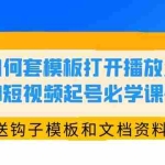 (5843期)如何套模板打开播放量,2023短视频起号必学课44节(送钩子模板和文档资料)