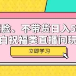 (5838期)不露脸、不带货日入500+的表白祝福类直播间玩法