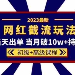 (5826期)2023网红·同款截流玩法【初级+高级课程】上架当天出单 当月破10w+持续爆单