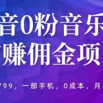(5815期)抖音0粉音乐推广赚佣金项目,外边割799,一部手机0成本就可操作,月入5000+
