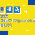 (5775期)2023直播带货起号实操课,适合一场低于·10万gmv的小白进修 各种直播玩法