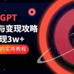 (5763期)ChatGPT运营-秘诀与变现攻略:3天变现1w+ GPT最全面的实用教程(100节课)