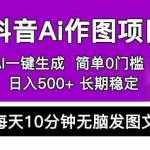 (5758期)抖音Ai作图项目 Ai手机app一键生成图片 0门槛 每天10分钟发图文 日入500+