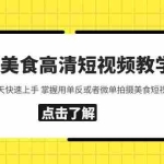 (5740期)相机美食高清短视频教学 0基础3-7天快速上手 掌握用单反或者微单拍摄美食