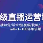 (5735期)高级直播运营培训 直播运营/话术/短视频/投流/三频共振 从0~1~100详细讲解