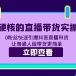 (5702期)超硬核的直播带货实操课 0粉丝快速引爆抖音直播带货 让普通人做带货更简单
