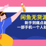 (5696期)闲鱼无货源卖货:新手到痛点暴利出单,一部手机一个人就能操作(18节课)