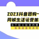 (5687期)2023抖音团购-本地同城生活运营策略 当下如火如荼的赛道·实体店该何去何从