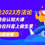 (5681期)抖音创业2023方法论:抖音创业商业认知大课,一站式学会在抖音上做生意