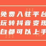 (5677期)免费入驻平台,玩转抖音变现,小白都可以上手做