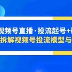 (5670期)2023视频号直播·投流起号+破流速,深度拆解视频号投流模型与玩法
