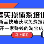 (5658期)搜索实操体系培训班:淘系新品快速获取免费搜索流量  开一家赚钱的淘宝店铺